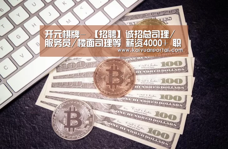 开元棋牌-
【招聘】诚招总司理/服务员/楼面司理等 薪资4000+ 职等你来(图1) 开元APP