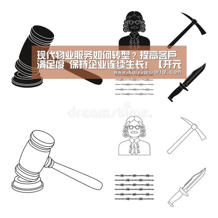 现代物业服务如何转型?提高客户满足度 保持企业连续生长!【开元体育】(图3) 开元棋牌