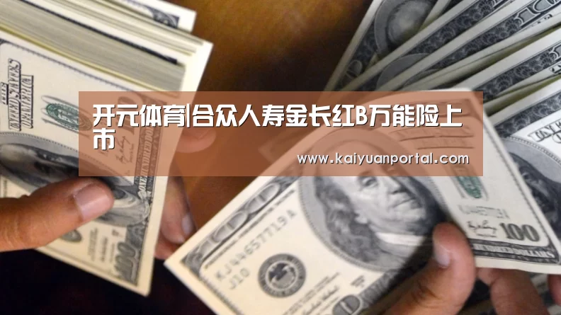 开元体育|合众人寿金长红B万能险上市(图2) 开元体育