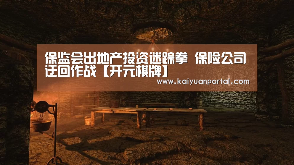 保监会出地产投资迷踪拳 保险公司迂回作战【开元棋牌】(图2) 开元平台