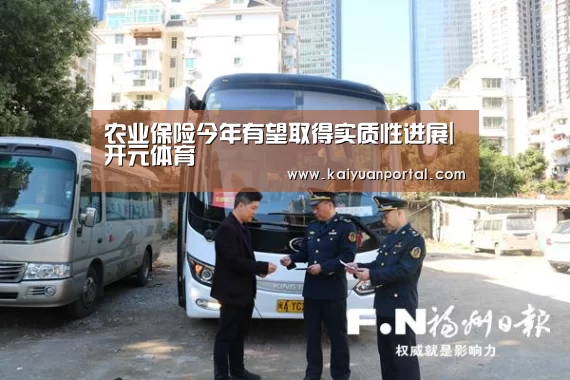 农业保险今年有望取得实质性进展|开元体育(图1) 开元棋牌