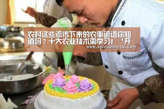 农村这些流传下来的农事谚语你知道吗?十大农业技术需学习!‘开元APP’(图2) 开元APP