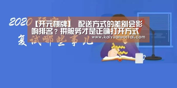 【开元棋牌】
配送方式的差别会影响排名?拼服务才是正确打开方式(图3) 开元APP