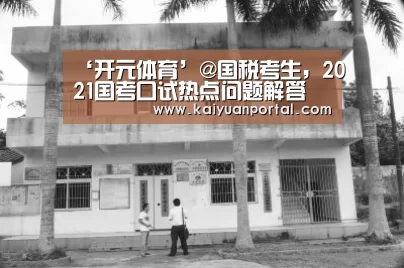 ‘开元体育’@国税考生,2021国考口试热点问题解答(图3) 开元平台