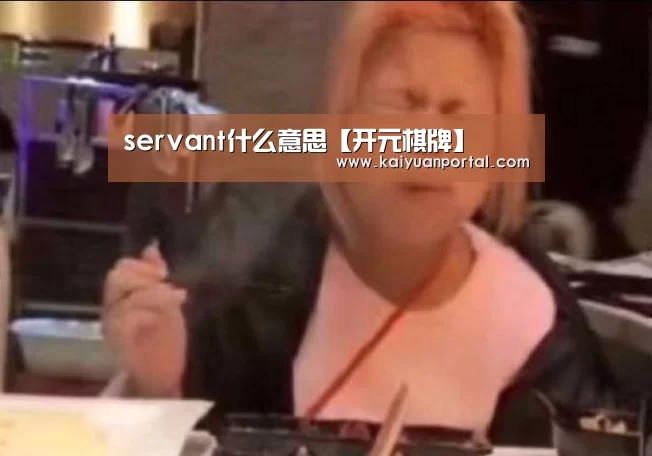 servant什么意思【开元棋牌】(图1) 开元体育