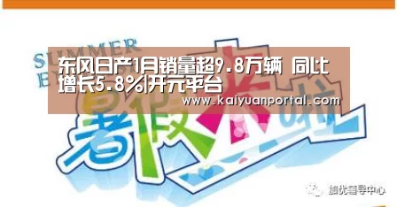 东风日产1月销量超9.8万辆 同比增长5.8%|开元平台(图3) 开元APP