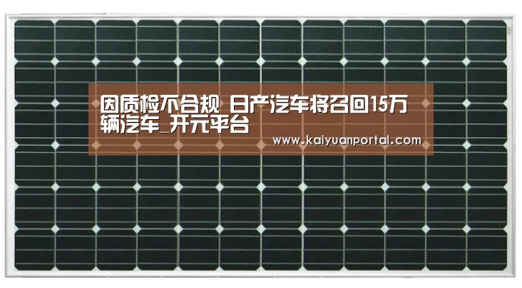 因质检不合规 日产汽车将召回15万辆汽车_开元平台(图1) 开元棋牌