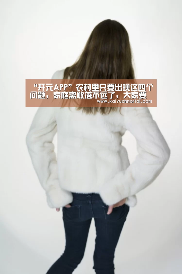“开元APP”农村里只要出现这四个问题,家庭离败落不远了,大家要重视了!(图1) 开元平台