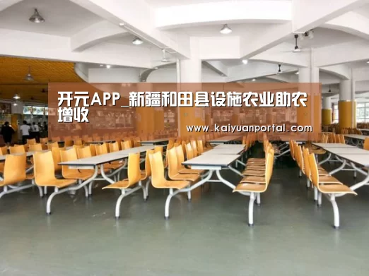 开元APP_新疆和田县设施农业助农增收(图1) 开元APP