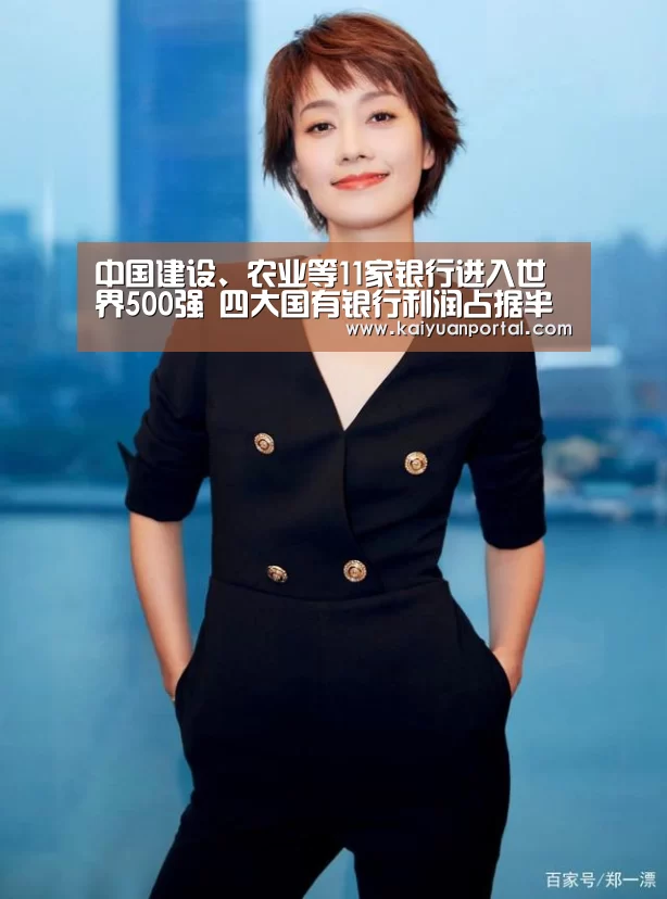 中国建设、农业等11家银行进入世界500强 四大国有银行利润占据半壁江山:开元棋牌(图2) 开元体育