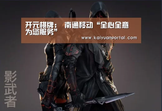 开元棋牌:
南通移动“全心全意 为您服务”(图1) 开元棋牌