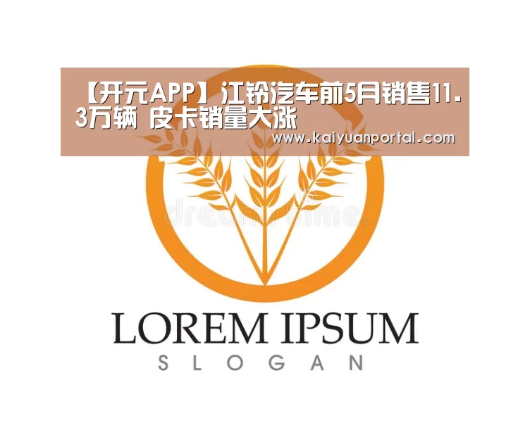 【开元APP】江铃汽车前5月销售11.3万辆 皮卡销量大涨(图1) 开元棋牌
